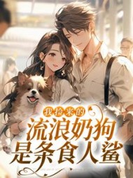 我捡来的流浪奶狗，是条食人鲨最新小说阅读