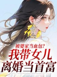 被婆家当血包？我带女儿离婚当首富最新小说阅读