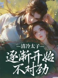 清冷太子逐渐开始不对劲阅读小说阅读