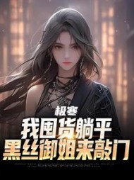 极寒：我囤货躺平，黑丝御姐来敲门小说阅读