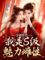 穿越兽世，我是S级魅力雌性小说阅读