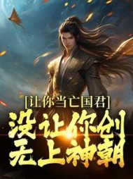 让你当亡国君，没让你创无上神朝小说阅读