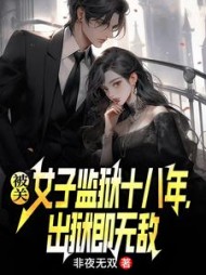 被关女子监狱十八年，出狱即无敌小说阅读