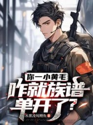 你一小黄毛，咋就族谱单开了？小说阅读