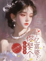 让你相亲，你娶个千亿富婆？最新小说阅读