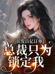 狂发百亿订单，总裁只为锁定我阅读小说阅读