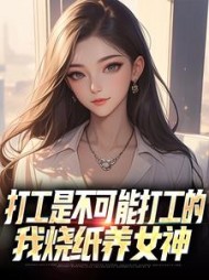 打工是不可能打工的,我烧纸养女神阅读小说阅读
