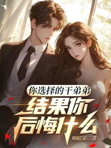 你选择的干弟弟，结果你后悔什么阅读小说阅读