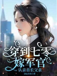 穿到七零：嫁军官，认亲首长父亲小说阅读
