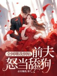 全网嘲我倒贴，前夫怒当舔狗小说阅读