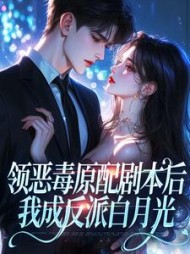 领恶毒原配剧本后，我成反派白月光小说阅读