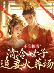 不准和离？清冷世子追妻火葬场小说阅读