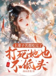 上辈子苦都吃完了，打死她也不低头阅读小说阅读