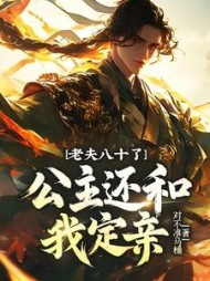 老夫八十了，公主还和我定亲？最新小说阅读