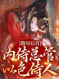 散尽后宫!内侍总管以色侍人完整版小说阅读