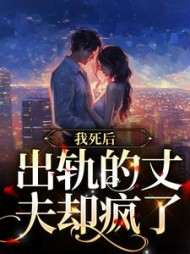 我死后,出轨的丈夫却疯了阅读小说阅读