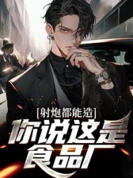 射炮都能造你说这是食品厂商陆小说阅读