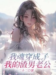 我魂穿成了我的渣男老公(二十二)阅读小说阅读