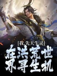 我，先天生灵，在洪荒世界寻生机元易小说阅读
