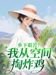 乡下艰苦？我从空间掏炸鸡阅读小说阅读