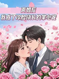 离婚后，我成了冷脸镇长的掌心宠阅读小说阅读