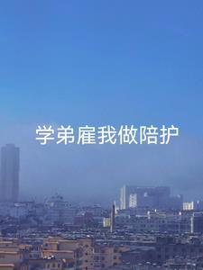 学弟雇我做陪护(云上叶)阅读小说阅读