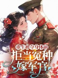 重生被夺身体前,拒当冤种嫁军官阅读小说阅读