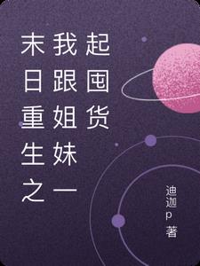 末日重生之我跟姐妹一起囤货完整版小说阅读