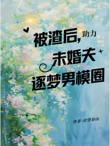 被渣后，助力未婚夫逐梦男模圈(厌忘春山)阅读小说阅读