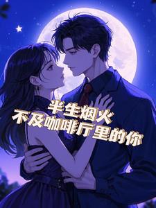 半生烟火.不及咖啡厅的你+后续小说阅读