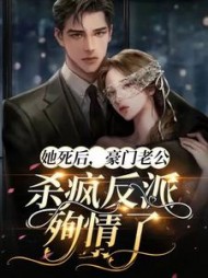 她死后,豪门老公杀疯反派殉情了小说阅读