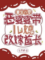 重生八零：恶婆婆带儿媳改嫁首长阅读小说阅读