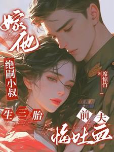 嫁他绝嗣小叔生三胎，前夫悔吐血阅读小说阅读