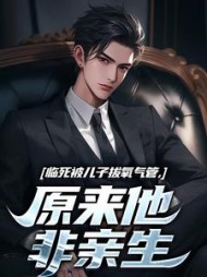 临死被儿子拔氧气管，原来他非亲生最新小说阅读