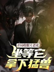 开局收服大老虎，坐等它拿下猛兽最新小说阅读