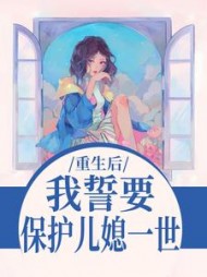 重生后，我誓要保护儿媳一世最新小说阅读