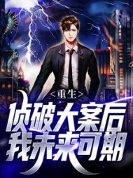 重生：侦破大案后，我未来可期最新小说阅读