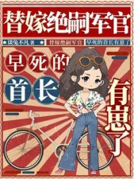 替嫁绝嗣军官，早死的首长有崽了阅读小说阅读