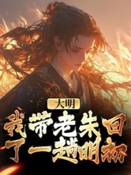 大明我带老朱回了一趟明初(朱勇)小说阅读