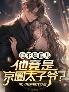 他不是孤儿！他竟是京圈太子爷？最新小说阅读