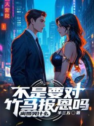 不是要对竹马报恩吗，离婚哭什么阅读小说阅读