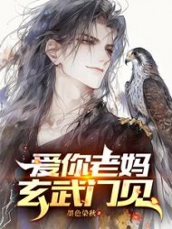 爱你老妈，玄武门见李唯小说阅读