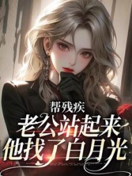 帮残疾老公站起来后，他找了白月光阅读小说阅读