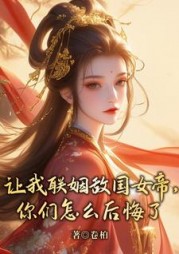让我联姻敌国女帝，你们怎么后悔了最新小说阅读