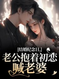结婚纪念日，老公抱着初恋喊老婆最新小说阅读
