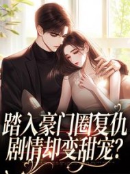 踏入豪门圈复仇，剧情却变甜宠？阅读小说阅读