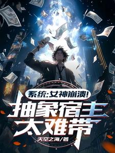 系统：女神崩溃！抽象宿主太难带最新小说阅读