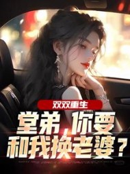 双双重生，堂弟，你要和我换老婆？小说阅读