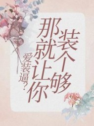 爱装逼？那就让你装个够+后续小说阅读