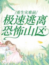 重生灾难前，极速逃离恐怖山区(一只小熊猫)阅读小说阅读